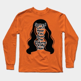 Sorry, I Can't Hear You Over The Volume Of My Hair Long Sleeve T-Shirt